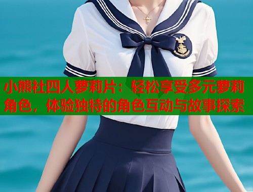 小熊社四人萝莉片：轻松享受多元萝莉角色，体验独特的角色互动与故事探索  第1张