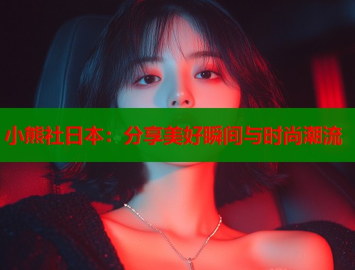 小熊社日本：分享美好瞬间与时尚潮流  第2张