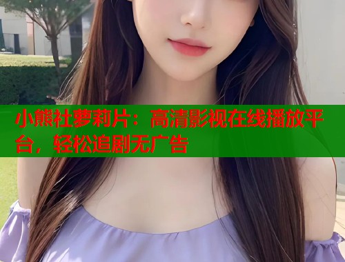 小熊社萝莉片：高清影视在线播放平台，轻松追剧无广告  第1张
