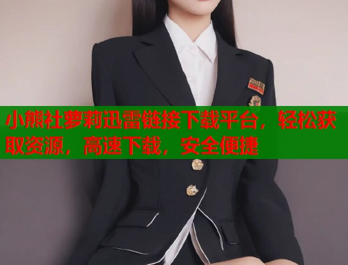 小熊社萝莉迅雷链接下载平台，轻松获取资源，高速下载，安全便捷  第1张