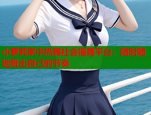 小萝莉家中热舞社会摇舞平台：随时随地跳出自己的节奏  第2张