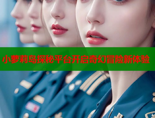 小萝莉岛探秘平台开启奇幻冒险新体验  第2张
