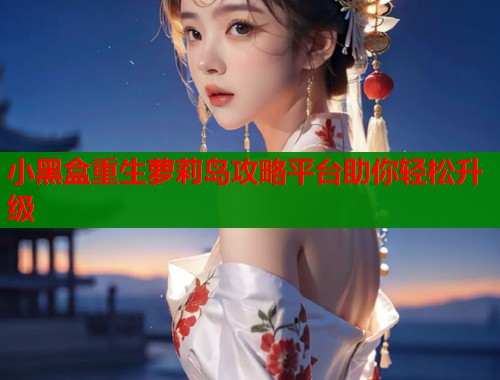 小黑盒重生萝莉岛攻略平台助你轻松升级  第2张