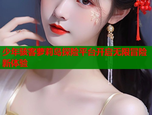 少年骇客萝莉岛探险平台开启无限冒险新体验  第1张