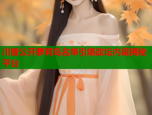 川普公开萝莉岛名单引爆政坛内幕揭秘平台  第1张