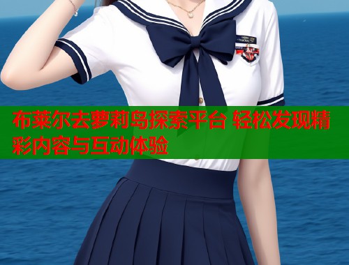 布莱尔去萝莉岛探索平台 轻松发现精彩内容与互动体验  第1张