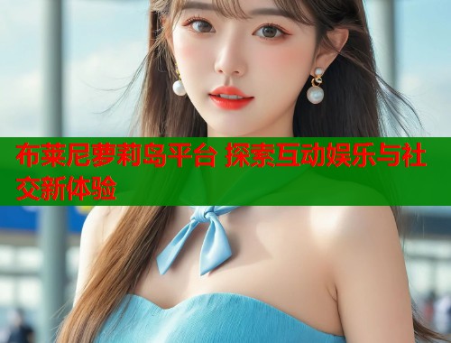 布莱尼萝莉岛平台 探索互动娱乐与社交新体验  第1张