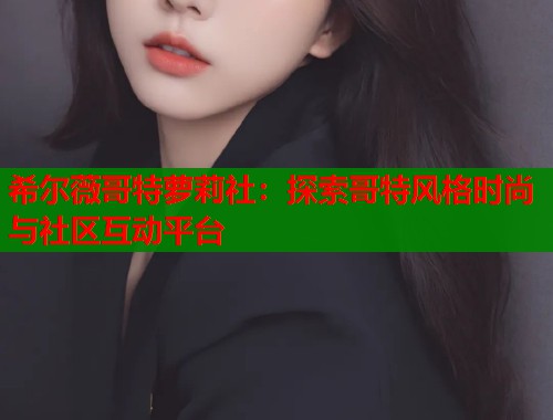 希尔薇哥特萝莉社：探索哥特风格时尚与社区互动平台  第1张