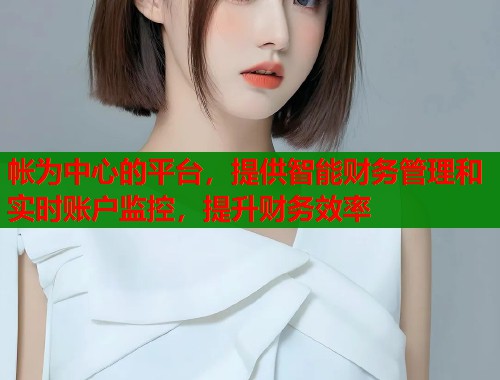 帐为中心的平台，提供智能财务管理和实时账户监控，提升财务效率  第1张