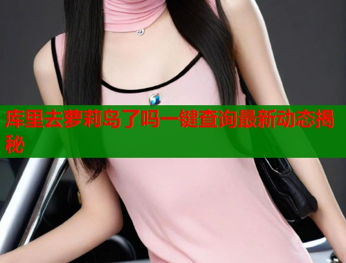 库里去萝莉岛了吗一键查询最新动态揭秘  第1张