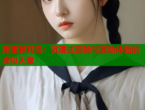 库里萝莉岛：沉浸式冒险与互动体验的虚拟天堂  第2张