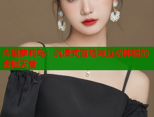 库里萝莉岛：沉浸式冒险与互动体验的虚拟天堂  第1张