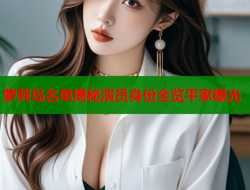 萝莉岛名单揭秘演员身份全览平家曝光  第1张