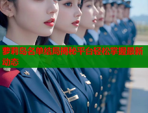 萝莉岛名单结局揭秘平台轻松掌握最新动态  第1张