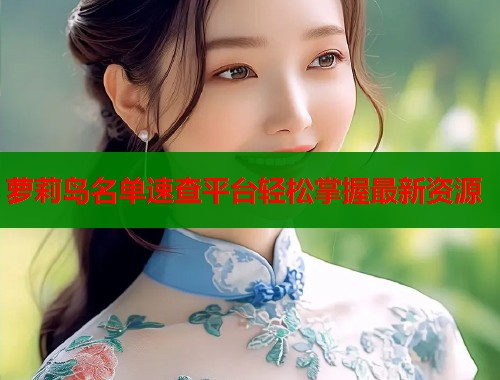 萝莉岛名单速查平台轻松掌握最新资源  第1张
