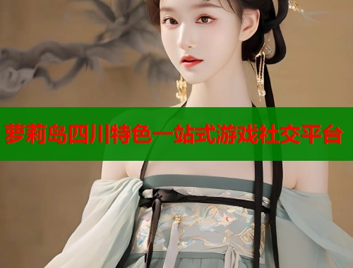 萝莉岛四川特色一站式游戏社交平台  第1张