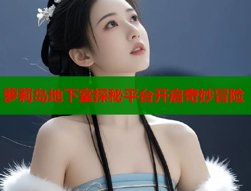 萝莉岛地下室探秘平台开启奇妙冒险  第1张