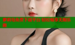 萝莉岛免费下载平台 轻松畅享无限乐趣
