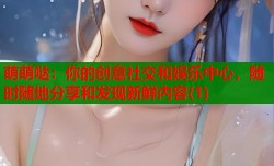 萌萌哒：你的创意社交和娱乐中心，随时随地分享和发现新鲜内容(1)