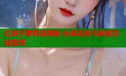 红房子萝莉岛揭秘 永葆青春与秘密功能集萃