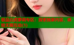 极品白虎萝莉专区：探索独家内容，体验无限互动(1)
