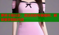 萝莉卡密社区：激活你的专属福利，解锁更多精彩内容
