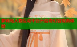萝莉岛人物互动平台开启奇幻冒险新体验