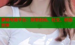 萝莉专属平台：探索时尚、社交、创意世界