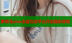 萝莉岛alex全能互动平台开启精彩体验