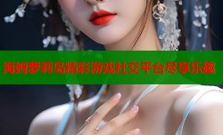海姆萝莉岛精彩游戏社交平台尽享乐趣
