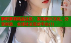 萝吧萝莉精品社区：发现新兴文化，分享创意，全球社交互动平台(1)