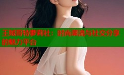 王贼哥特萝莉社：时尚潮流与社交分享的魅力平台