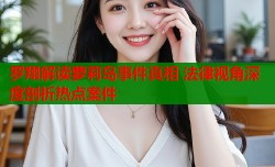 罗翔解读萝莉岛事件真相 法律视角深度剖析热点案件