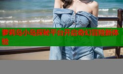 萝莉岛小岛探秘平台开启奇幻冒险新体验