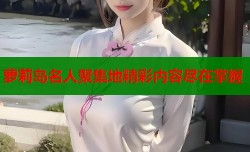 萝莉岛名人聚集地精彩内容尽在掌握