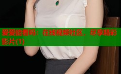 爱爱能看吗：在线视频社区，尽享精彩影片(1)