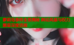 萝莉岛事件全景揭秘 舆论风暴与权力黑幕深度透视