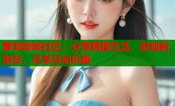 萝莉呦呦社区：分享萌趣生活，发现新朋友，尽享互动乐趣