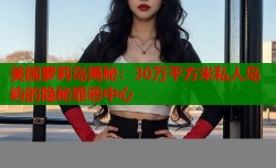美国萝莉岛揭秘：30万平方米私人岛屿的隐秘罪恶中心