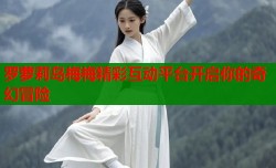 罗萝莉岛梅梅精彩互动平台开启你的奇幻冒险