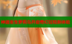 神器重生萝莉岛开启奇幻冒险新体验