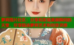 萝莉图片社区：分享和发现美丽瞬间的天堂，尽享精选萝莉艺术和创意灵感