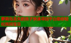 萝莉岛丢失的孩子快速寻回平台助你轻松找回宝贝