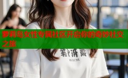 萝莉岛女性专属社区开启你的奇妙社交之旅
