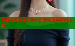 萝莉岛事件美容平台打造专属美丽新体验