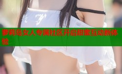 萝莉岛女人专属社区开启甜蜜互动新体验