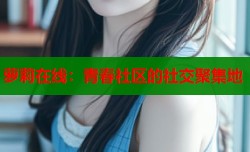 萝莉在线：青春社区的社交聚集地