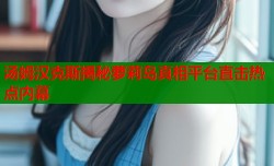 汤姆汉克斯揭秘萝莉岛真相平台直击热点内幕