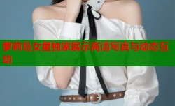 萝莉岛女星独家展示高清写真与动态互动