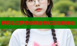 萝莉岛三梦奇缘开启奇幻冒险新体验